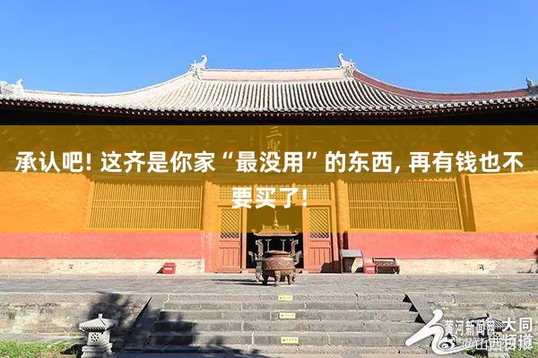 承认吧! 这齐是你家“最没用”的东西, 再有钱也不要买了!