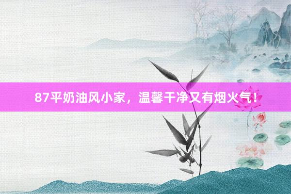 87平奶油风小家,温馨干净又有烟火气!