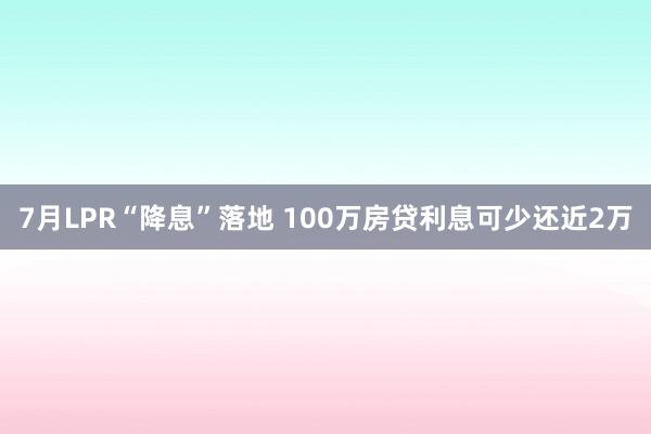 7月LPR“降息”落地 100万房贷利息可少还近2万