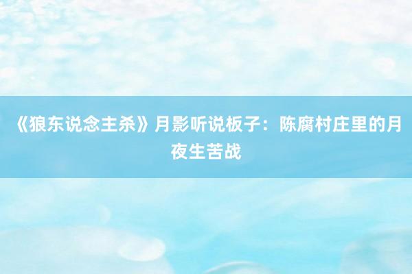 《狼东说念主杀》月影听说板子：陈腐村庄里的月夜生苦战