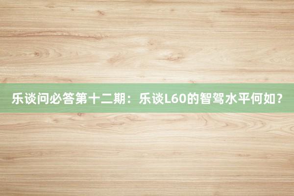 乐谈问必答第十二期：乐谈L60的智驾水平何如？