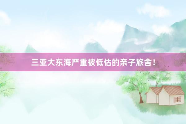 三亚大东海严重被低估的亲子旅舍!