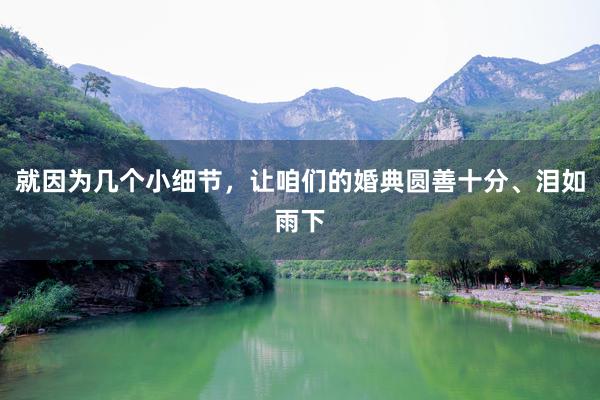 就因为几个小细节，让咱们的婚典圆善十分、泪如雨下