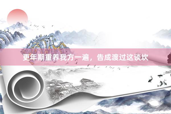 更年期重养我方一遍,告成渡过这谈坎
