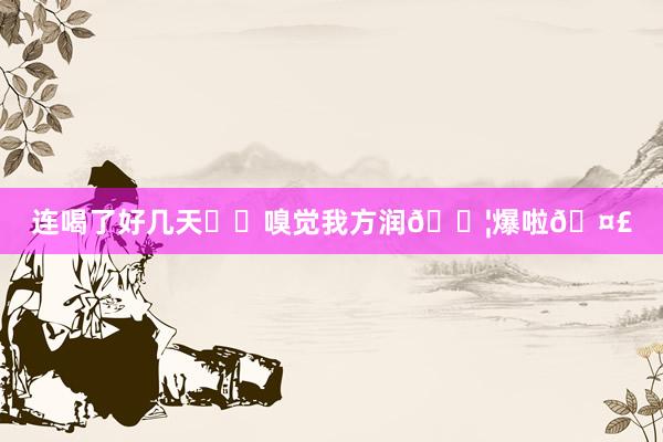 连喝了好几天❗️嗅觉我方润💦爆啦🤣