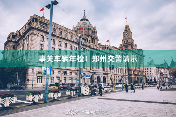 事关车辆年检！郑州交警请示
