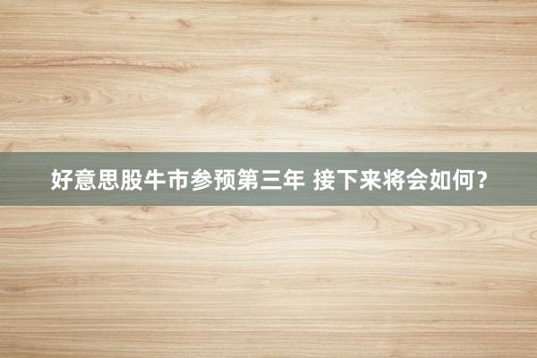 好意思股牛市参预第三年 接下来将会如何？