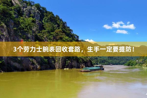 3个劳力士腕表回收套路,生手一定要提防!