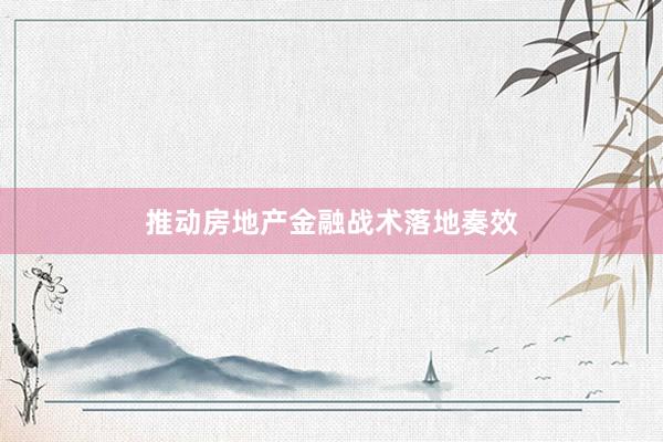推动房地产金融战术落地奏效