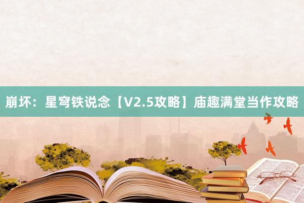 崩坏：星穹铁说念【V2.5攻略】庙趣满堂当作攻略