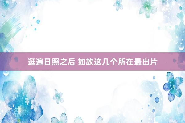 逛遍日照之后 如故这几个所在最出片