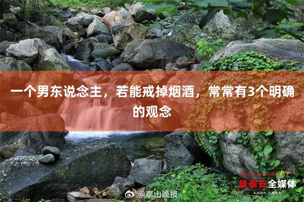 一个男东说念主，若能戒掉烟酒，常常有3个明确的观念