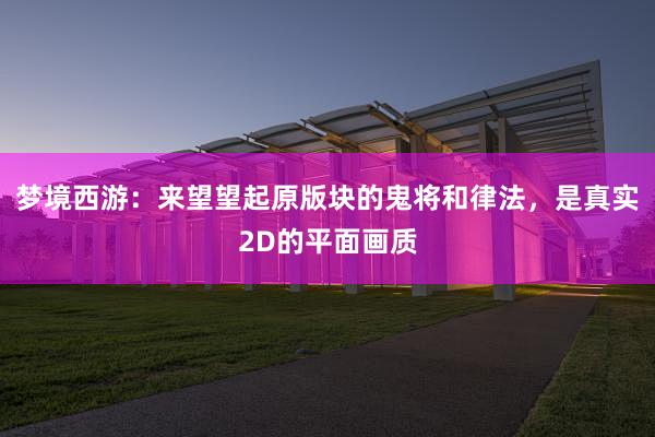 梦境西游：来望望起原版块的鬼将和律法，是真实2D的平面画质